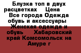 Блузка топ в двух расцветках  › Цена ­ 800 - Все города Одежда, обувь и аксессуары » Женская одежда и обувь   . Хабаровский край,Комсомольск-на-Амуре г.